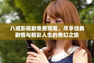 八戒影視劇免費觀看，盡享經(jīng)典劇情與精彩人生的奇幻之旅