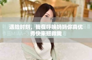遇險(xiǎn)時(shí)刻，我在呼喚媽媽你真優(yōu)秀快來拯救我