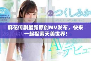 麻花傳劇最新原創(chuàng)MV發(fā)布，快來一起探索天美世界！