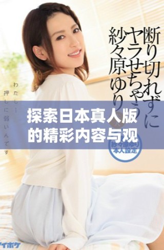 探索日本真人版的精彩內(nèi)容與觀看途徑指南