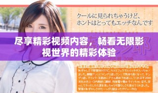 盡享精彩視頻內(nèi)容，暢看無限影視世界的精彩體驗(yàn)