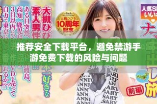 推薦安全下載平臺(tái)，避免禁游手游免費(fèi)下載的風(fēng)險(xiǎn)與問題
