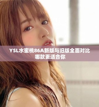 YSL水蜜桃86A新版與舊版全面對比 哪款更適合你