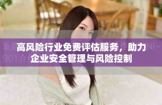 高風(fēng)險(xiǎn)行業(yè)免費(fèi)評(píng)估服務(wù)，助力企業(yè)安全管理與風(fēng)險(xiǎn)控制