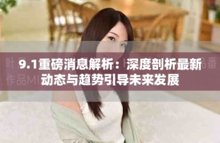 9.1重磅消息解析：深度剖析最新動態(tài)與趨勢引導未來發(fā)展