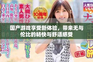 國產(chǎn)游戲享受新體驗，帶來無與倫比的暢快與舒適感受