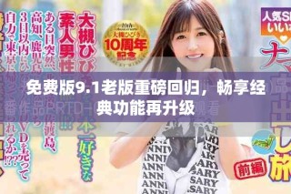 免費版9.1老版重磅回歸，暢享經(jīng)典功能再升級