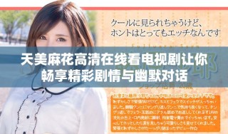 天美麻花高清在線看電視劇讓你暢享精彩劇情與幽默對話