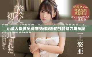 小黃人提供免費(fèi)電視劇觀看的獨(dú)特魅力與樂趣