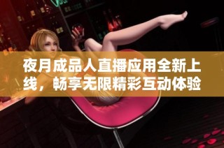 夜月成品人直播應用全新上線，暢享無限精彩互動體驗