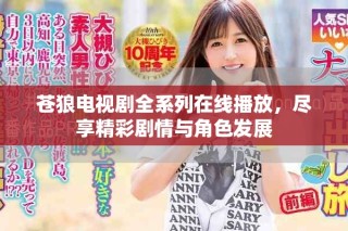 蒼狼電視劇全系列在線播放，盡享精彩劇情與角色發(fā)展