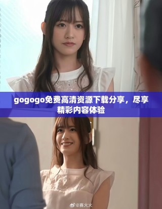 gogogo免費高清資源下載分享，盡享精彩內(nèi)容體驗