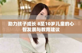 助力孩子成長 8至10歲兒童的心智發(fā)展與教育建議