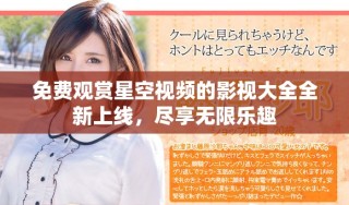 免費(fèi)觀賞星空視頻的影視大全全新上線，盡享無限樂趣