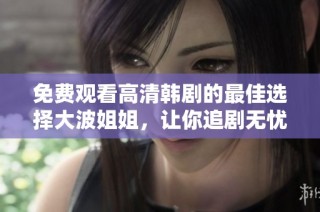免費觀看高清韓劇的最佳選擇大波姐姐，讓你追劇無憂