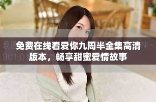 免費在線看愛你九周半全集高清版本，暢享甜蜜愛情故事