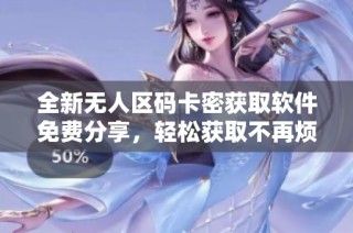 全新無(wú)人區(qū)碼卡密獲取軟件免費(fèi)分享，輕松獲取不再煩惱