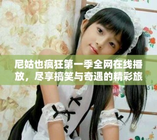 尼姑也瘋狂第一季全網(wǎng)在線播放，盡享搞笑與奇遇的精彩旅程