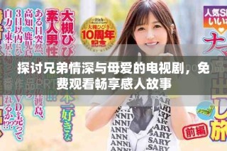 探討兄弟情深與母愛的電視劇，免費觀看暢享感人故事