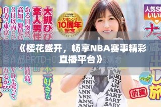 《櫻花盛開(kāi)，暢享NBA賽事精彩直播平臺(tái)》