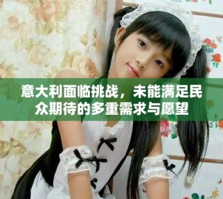 意大利面臨挑戰(zhàn)，未能滿足民眾期待的多重需求與愿望