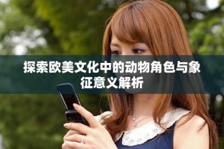 探索歐美文化中的動物角色與象征意義解析