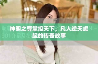 神明之尊掌控天下，凡人逆天崛起的傳奇故事