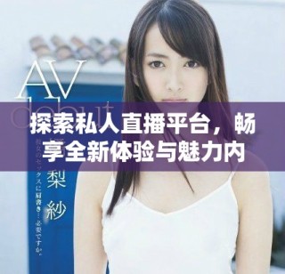 探索私人直播平臺，暢享全新體驗與魅力內(nèi)容盡在此應(yīng)用