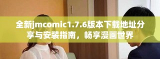 全新jmcomic1.7.6版本下載地址分享與安裝指南，暢享漫畫世界