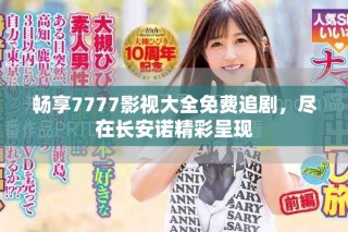 暢享7777影視大全免費追劇，盡在長安諾精彩呈現(xiàn)