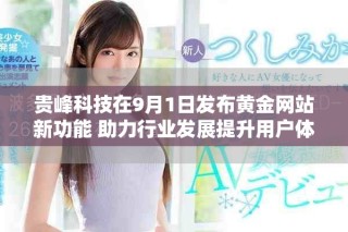 貴峰科技在9月1日發(fā)布黃金網(wǎng)站新功能 助力行業(yè)發(fā)展提升用戶體驗(yàn)