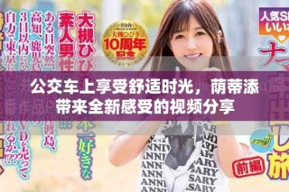 公交車上享受舒適時(shí)光，蔭蒂添帶來(lái)全新感受的視頻分享