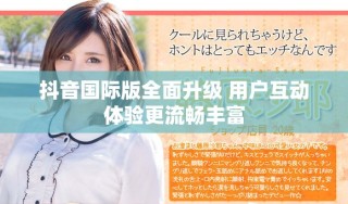 抖音國際版全面升級 用戶互動體驗更流暢豐富