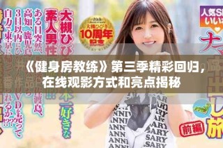 《健身房教練》第三季精彩回歸，在線觀影方式和亮點揭秘