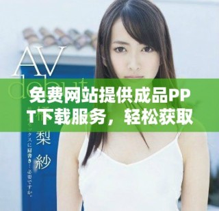 免費(fèi)網(wǎng)站提供成品PPT下載服務(wù)，輕松獲取優(yōu)質(zhì)課件素材