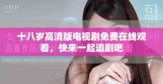 十八歲高清版電視劇免費(fèi)在線觀看，快來一起追劇吧
