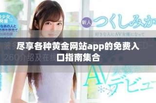 盡享各種黃金網(wǎng)站app的免費入口指南集合