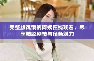 完整版饑餓的阿姨在線觀看，盡享精彩劇情與角色魅力