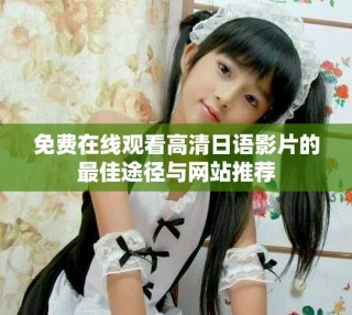 免費在線觀看高清日語影片的最佳途徑與網(wǎng)站推薦