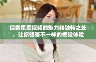 探索星星視頻的魅力和獨(dú)特之處，讓你領(lǐng)略不一樣的視覺體驗(yàn)