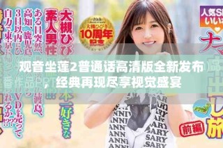 觀音坐蓮2普通話高清版全新發(fā)布，經(jīng)典再現(xiàn)盡享視覺(jué)盛宴