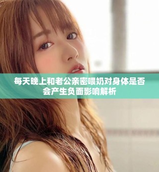 每天晚上和老公親密喂奶對(duì)身體是否會(huì)產(chǎn)生負(fù)面影響解析
