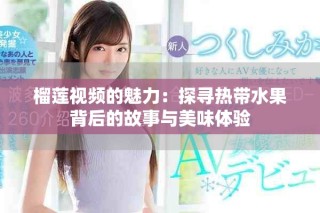 榴蓮視頻的魅力：探尋熱帶水果背后的故事與美味體驗(yàn)
