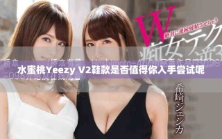 水蜜桃Yeezy V2鞋款是否值得你入手嘗試呢