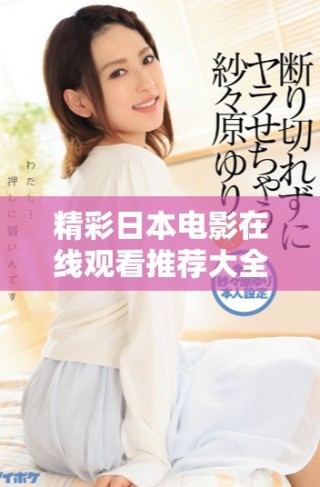 精彩日本電影在線觀看推薦大全，讓你盡情暢享經(jīng)典之作
