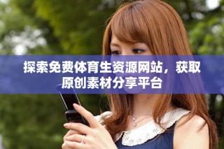 探索免費體育生資源網(wǎng)站，獲取原創(chuàng)素材分享平臺