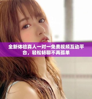全新體驗(yàn)真人一對一免費(fèi)視頻互動平臺，輕松暢聊不再孤單