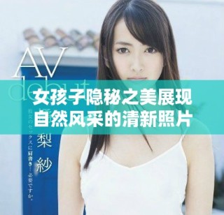 女孩子隱秘之美展現(xiàn)自然風(fēng)采的清新照片合集