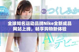 全球知名運動品牌Nike全新成品網(wǎng)站上線，暢享購物新體驗