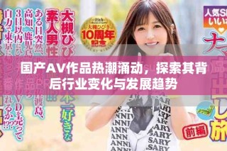 國產(chǎn)AV作品熱潮涌動(dòng)，探索其背后行業(yè)變化與發(fā)展趨勢(shì)